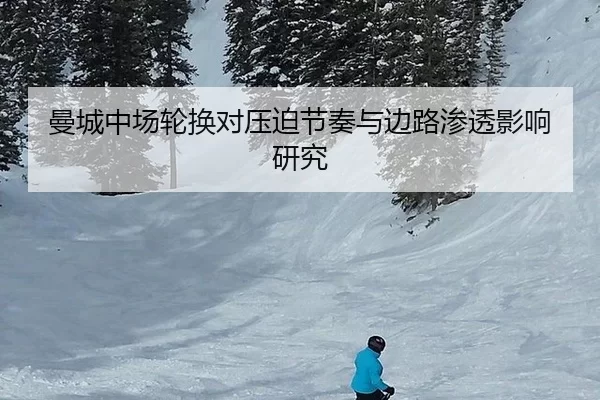 曼城中场轮换对压迫节奏与边路渗透影响研究